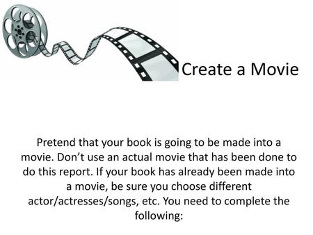 Create a Movie Pretend that your book is going to be made into a movie. Don’t use an actual movie that has been done to do this report. If your book has.