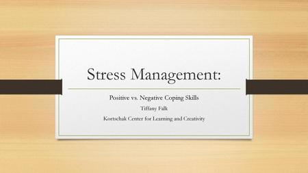 Stress Management: Positive vs. Negative Coping Skills Tiffany Falk