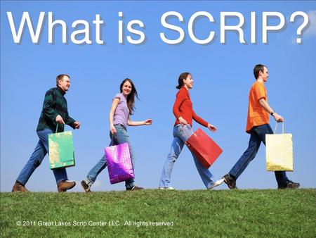 What is SCRIP? © 2011 Great Lakes Scrip Center LLC. All rights reserved.