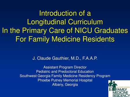 Introduction of a Longitudinal Curriculum In the Primary Care of NICU Graduates For Family Medicine Residents J. Claude Gauthier, M.D., F.A.A.P. Assistant.