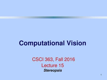 Computational Vision CSCI 363, Fall 2016 Lecture 15 Stereopsis