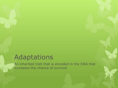 Adaptations An inherited trait that is encoded in the DNA that increases the chance of survival.