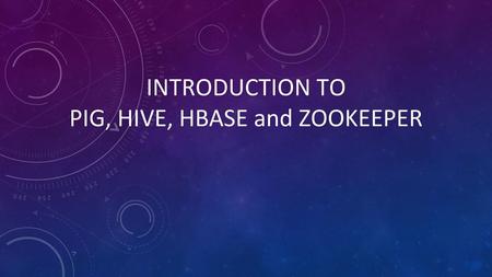 INTRODUCTION TO PIG, HIVE, HBASE and ZOOKEEPER