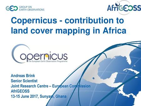 Copernicus - contribution to land cover mapping in Africa Andreas Brink Senior Scientist Joint Research Centre – European Commission AfriGEOSS 13-15.