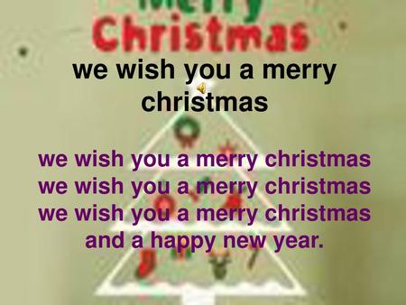 We wish you a merry christmas we wish you a merry christmas we wish you a merry christmas we wish you a merry christmas and a happy new year.