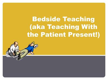 Bedside Teaching (aka Teaching With the Patient Present!)