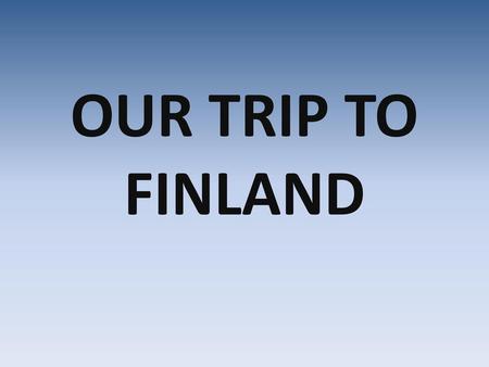 OUR TRIP TO FINLAND.