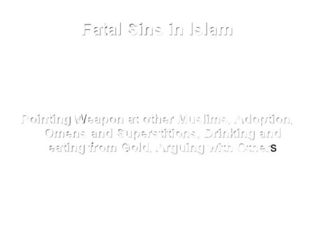 Fatal Sins in Islam Pointing Weapon at other Muslims, Adoption, Omens and Superstitions, Drinking and eating from Gold, Arguing with Others.