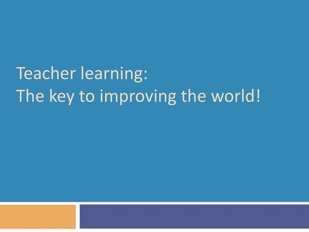 Teacher learning: The key to improving the world!