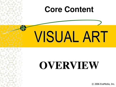 Core Content VISUAL ART OVERVIEW © 2006 EvaMedia, Inc.