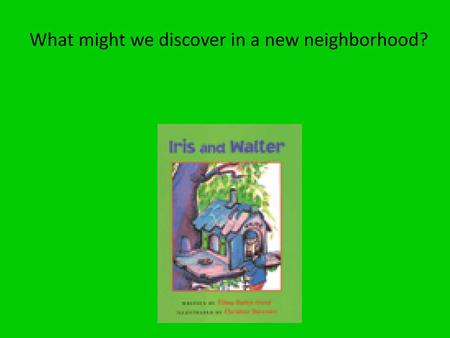 What might we discover in a new neighborhood?