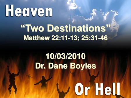 “Two Destinations” Matthew 22:11-13; 25: /03/2010 Dr