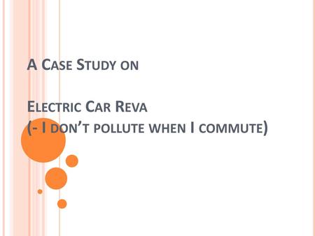 A Case Study on Electric Car Reva (- I don’t pollute when I commute)