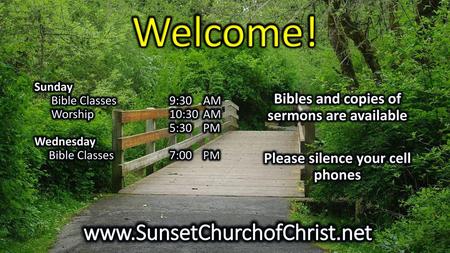 Welcome! www.SunsetChurchofChrist.net Bibles and copies of sermons are available Please silence your cell phones Sunday Bible Classes 9:30 AM Worship.