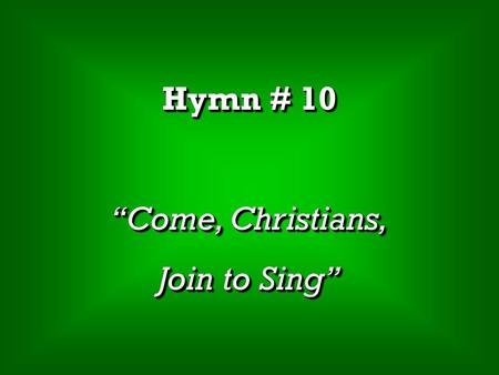 Hymn # 10 “Come, Christians, Join to Sing”.