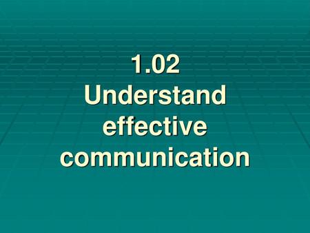 1.02 Understand effective communication