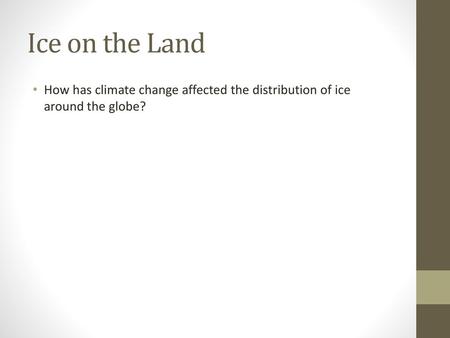 Ice on the Land How has climate change affected the distribution of ice around the globe?