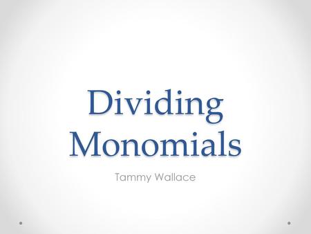 Dividing Monomials Tammy Wallace.