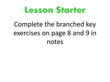 Complete the branched key exercises on page 8 and 9 in notes