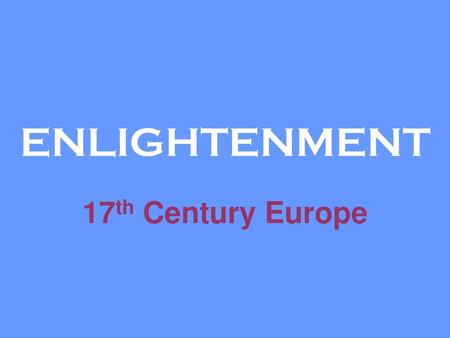 ENLIGHTENMENT 17th Century Europe.