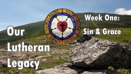 Week One: Sin & Grace Our Lutheran Legacy.