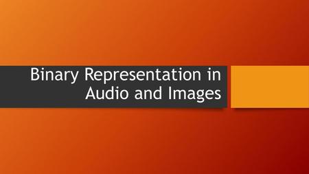 Binary Representation in Audio and Images