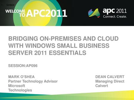 6/1/2018 9:20 AM SMB04 BRIDGING ON-PREMISES AND CLOUD WITH WINDOWS SMALL BUSINESS SERVER 2011 ESSENTIALS SESSION:AP096 MARK O’SHEA										DEAN CALVERT.