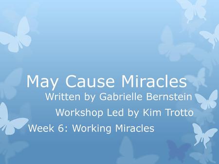 May Cause Miracles Workshop Led by Kim Trotto Week 6: Working Miracles