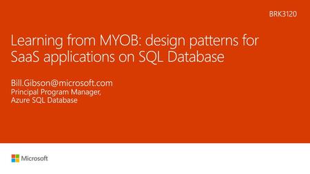 6/1/2018 10:10 AM BRK3120 Learning from MYOB: design patterns for SaaS applications on SQL Database Bill.Gibson@microsoft.com Principal Program Manager,