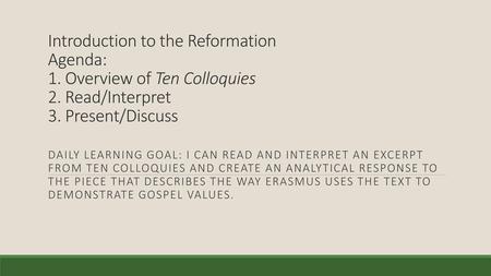 Introduction to the Reformation Agenda: 1. Overview of Ten Colloquies 2. Read/Interpret 3. Present/Discuss Daily learning Goal: I can read and interpret.