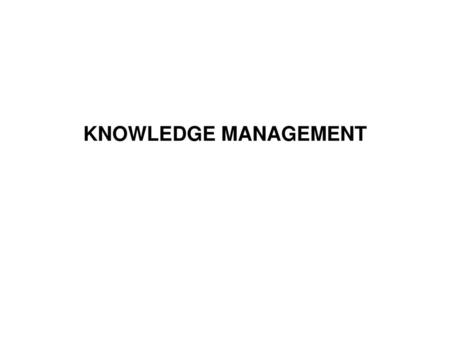 KNOWLEDGE MANAGEMENT There is nothing new about knowledge management. Hansen et al (1999: 106) remark that: ‘For hundreds of years, owners of family businesses.