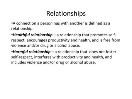 Relationships A connection a person has with another is defined as a relationship. Healthful relationship – a relationship that promotes self-respect,