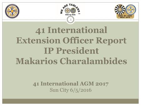 41 International Extension Officer Report IP President Makarios Charalambides 41 International AGM 2017 Sun City 6/5/2016.