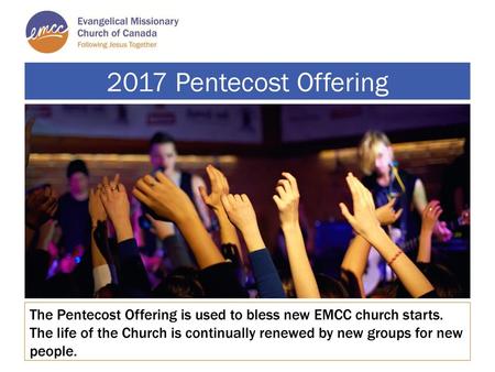 2017 Pentecost Offering The Pentecost Offering is used to bless new EMCC church starts. The life of the Church is continually renewed by new groups for.