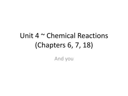 Unit 4 ~ Chemical Reactions (Chapters 6, 7, 18)