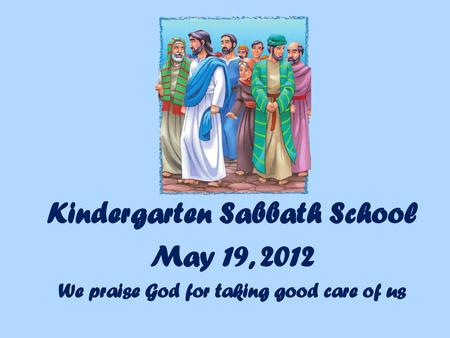 Kindergarten Sabbath School We praise God for taking good care of us