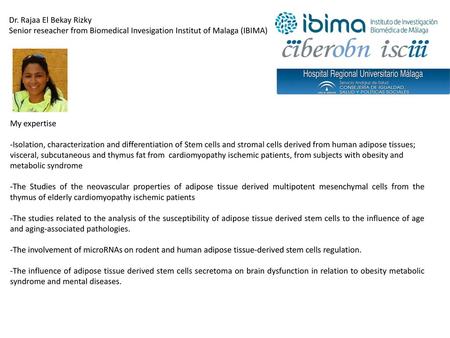 Dr. Rajaa El Bekay Rizky Senior reseacher from Biomedical Invesigation Institut of Malaga (IBIMA) My expertise -Isolation, characterization and differentiation.