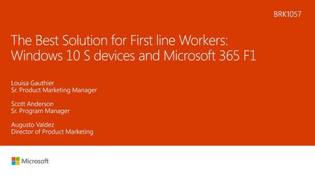 6/1/2018 12:27 PM BRK1057 The Best Solution for First line Workers: Windows 10 S devices and Microsoft 365 F1 Louisa Gauthier Sr. Product Marketing Manager.