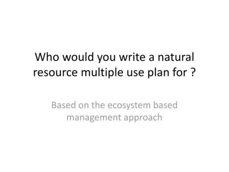 Who would you write a natural resource multiple use plan for ?