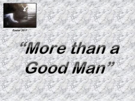 Easter 2017 “More than a Good Man”.