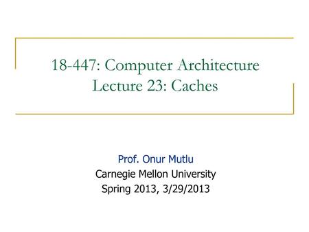 18-447: Computer Architecture Lecture 23: Caches