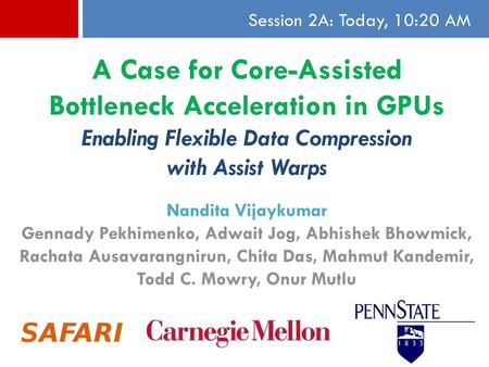 A Case for Core-Assisted Bottleneck Acceleration in GPUs Enabling Flexible Data Compression with Assist Warps Session 2A: Today, 10:20 AM Nandita Vijaykumar.