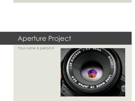 Aperture Project Your name & period #.