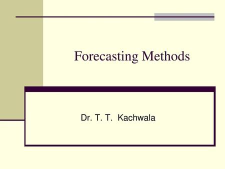 Forecasting Methods Dr. T. T. Kachwala.