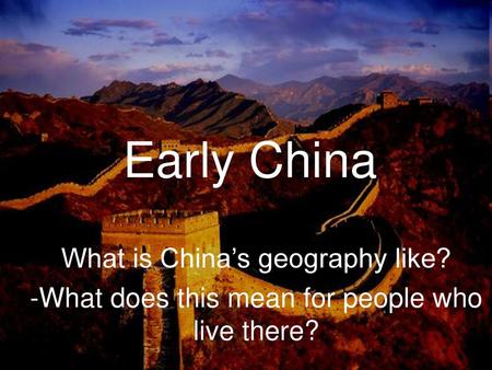 Early China What is China’s geography like?