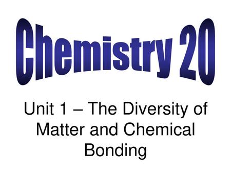 Unit 1 – The Diversity of Matter and Chemical Bonding