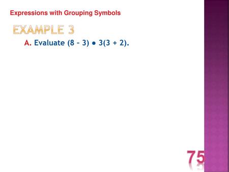 75 Example 3 A. Evaluate (8 – 3) ● 3(3 + 2).