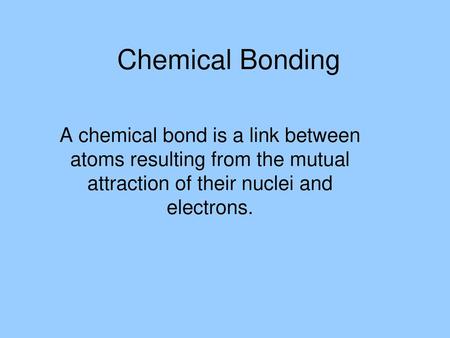 Chemical Bonding A chemical bond is a link between atoms resulting from the mutual attraction of their nuclei and electrons.