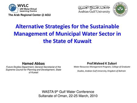 The Arab Regional Center @ AGU Alternative Strategies for the Sustainable Management of Municipal Water Sector in the State of Kuwait Hamed Abbas Future.