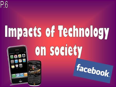 P.6 Impacts of Technology on society.